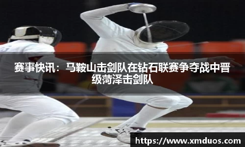 赛事快讯：马鞍山击剑队在钻石联赛争夺战中晋级菏泽击剑队