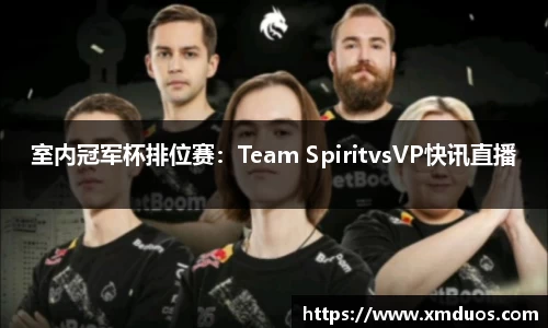室内冠军杯排位赛：Team SpiritvsVP快讯直播
