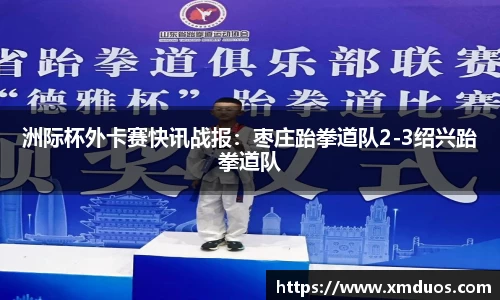 洲际杯外卡赛快讯战报：枣庄跆拳道队2-3绍兴跆拳道队