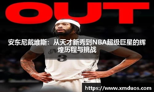 安东尼戴维斯：从天才新秀到NBA超级巨星的辉煌历程与挑战